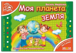 Моя планета Земля (Мамина школа 4 - 6 років). Автор: В. Федієнко, вид-во: Школа